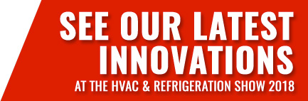 SEE OUR LATEST INNOVATIONS at The HVAC & Refrigeration Show 2018
