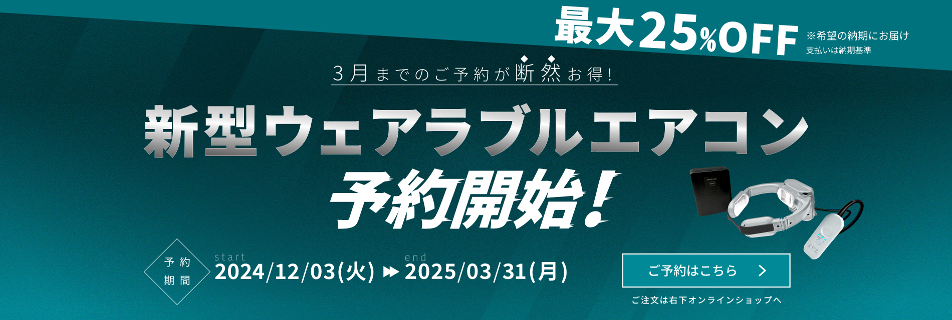 最大25%Oオフ！3月までのご予約が断然お得！新型ウェアラブルエアコンの予約が開始！予約期間は2024年12月3日（火）から2025年3月31日（月）まで